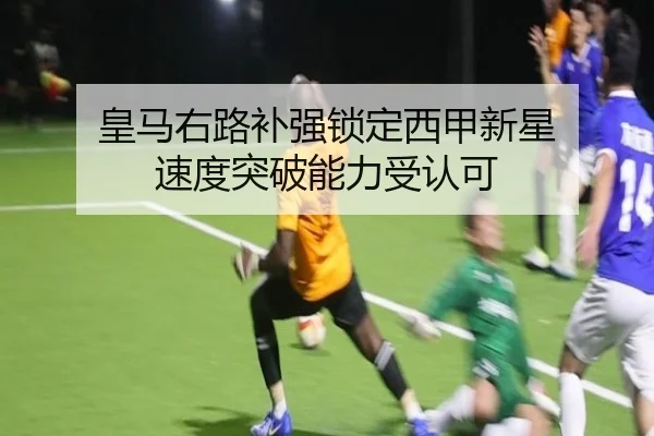 皇马右路补强锁定西甲新星 速度突破能力受认可