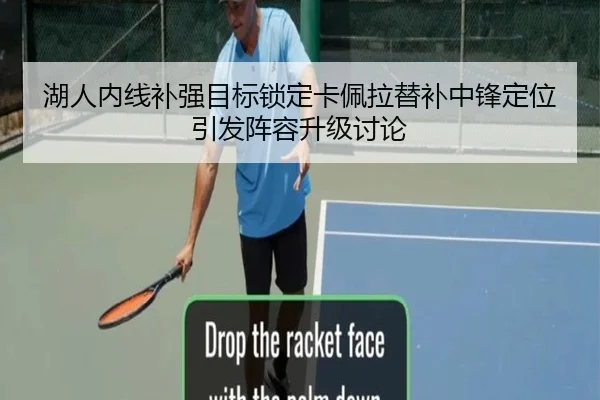 湖人内线补强目标锁定卡佩拉替补中锋定位引发阵容升级讨论