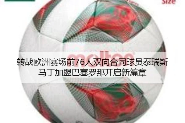 转战欧洲赛场前76人双向合同球员泰瑞斯马丁加盟巴塞罗那开启新篇章