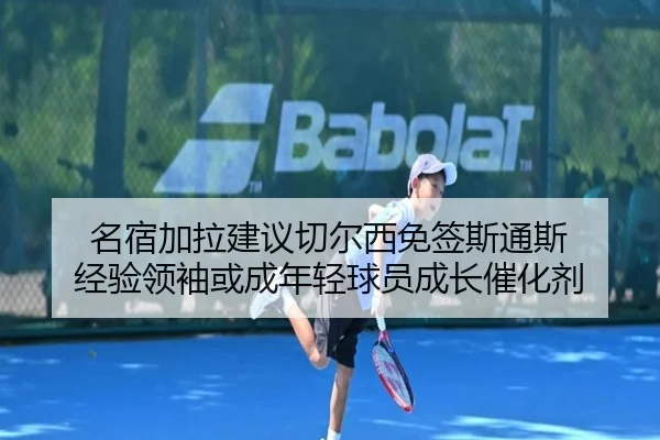名宿加拉建议切尔西免签斯通斯 经验领袖或成年轻球员成长催化剂