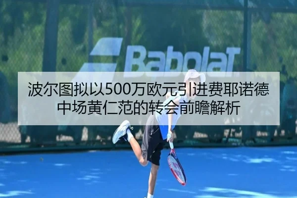 波尔图拟以500万欧元引进费耶诺德中场黄仁范的转会前瞻解析